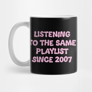 Listening To The Same Playlist Since 2007 Mug